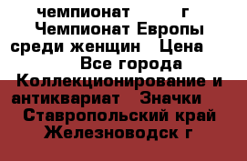 11.1) чемпионат : 1971 г - Чемпионат Европы среди женщин › Цена ­ 249 - Все города Коллекционирование и антиквариат » Значки   . Ставропольский край,Железноводск г.